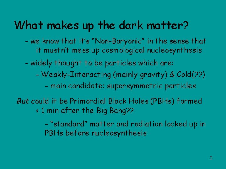 What makes up the dark matter? - we know that it’s “Non-Baryonic” in the