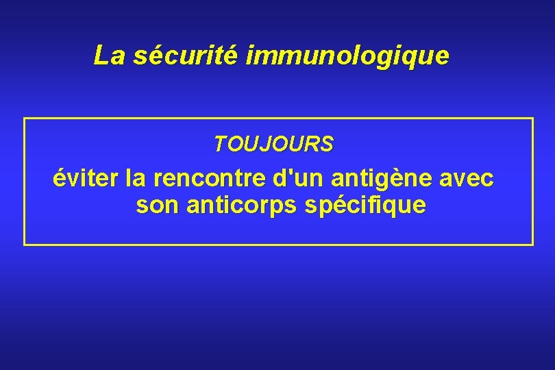 La sécurité immunologique TOUJOURS éviter la rencontre d'un antigène avec son anticorps spécifique 