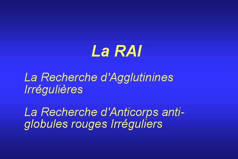 La RAI La Recherche d'Agglutinines Irrégulières La Recherche d'Anticorps antiglobules rouges Irréguliers 