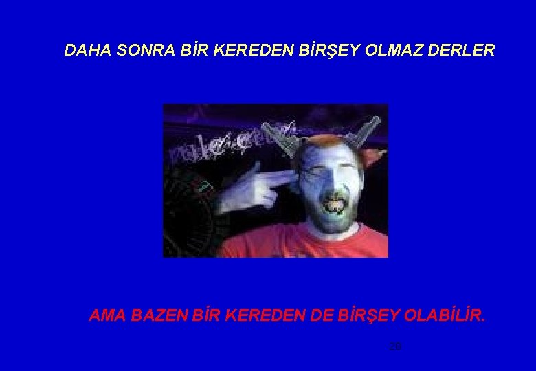 DAHA SONRA BİR KEREDEN BİRŞEY OLMAZ DERLER AMA BAZEN BİR KEREDEN DE BİRŞEY OLABİLİR.