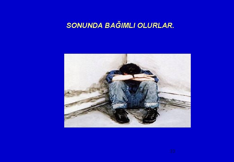 SONUNDA BAĞIMLI OLURLAR. 33 