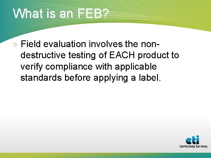 What is an FEB? » Field evaluation involves the nondestructive testing of EACH product