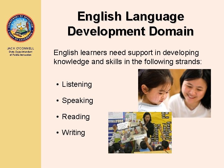English Language Development Domain JACK O’CONNELL State Superintendent of Public Instruction English learners need