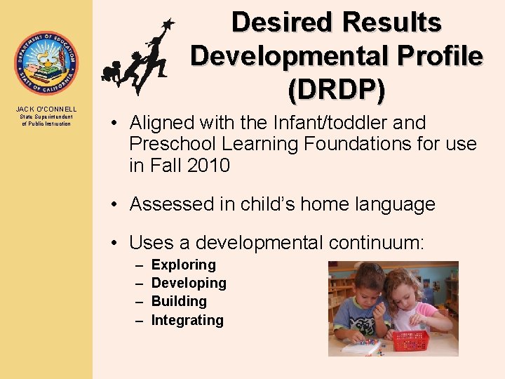 JACK O’CONNELL State Superintendent of Public Instruction Desired Results Developmental Profile (DRDP) • Aligned