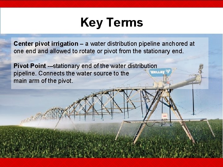Key Terms Center pivot irrigation – a water distribution pipeline anchored at one end
