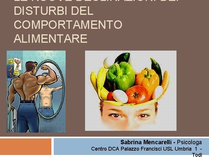 LE NUOVE DECLINAZIONI DEI DISTURBI DEL COMPORTAMENTO ALIMENTARE Sabrina Mencarelli - Psicologa Centro DCA