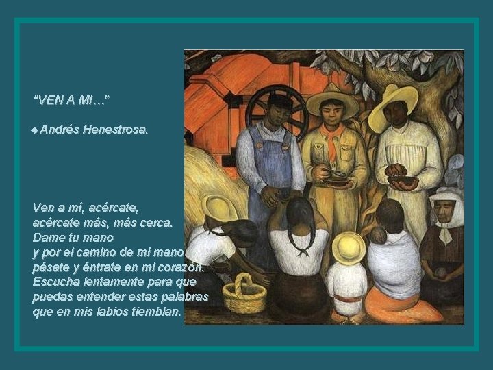 “VEN A MI…” ¨Andrés Henestrosa. Ven a mí, acércate más, más cerca. Dame tu