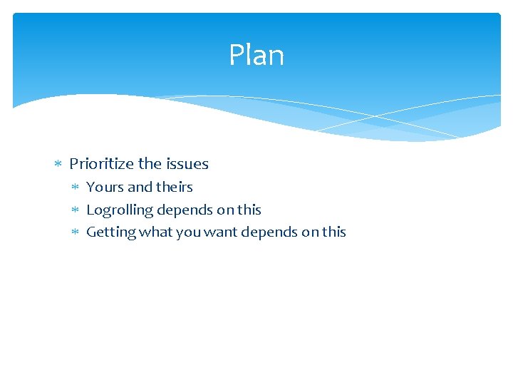 Plan Prioritize the issues Yours and theirs Logrolling depends on this Getting what you