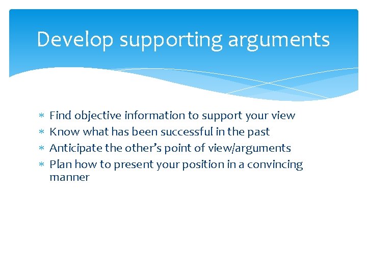 Develop supporting arguments Find objective information to support your view Know what has been