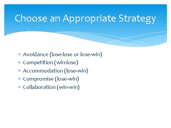 Choose an Appropriate Strategy Avoidance (lose-lose or lose-win) Competition (win-lose) Accommodation (lose-win) Compromise (lose-win)