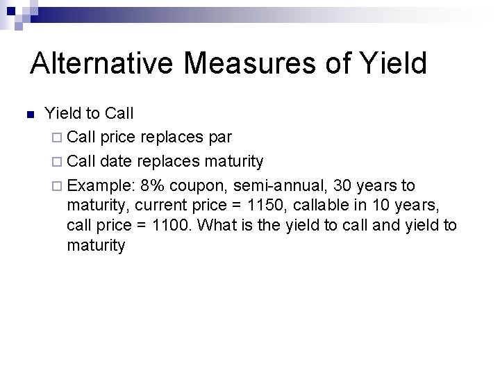 Alternative Measures of Yield n Yield to Call ¨ Call price replaces par ¨