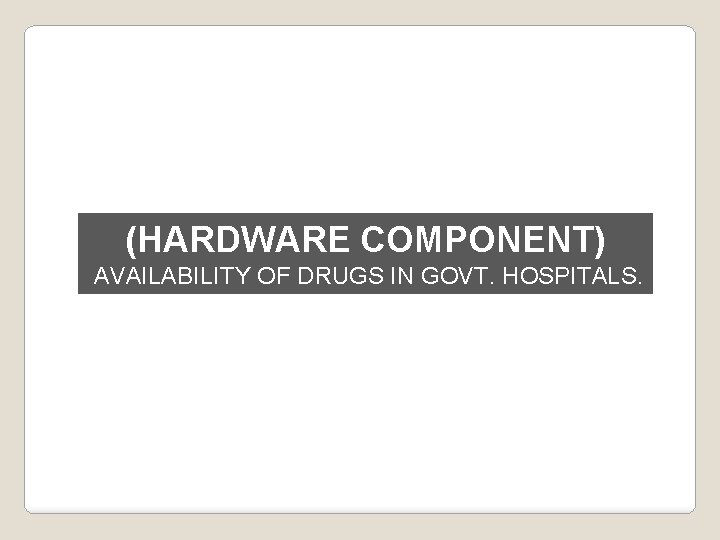 (HARDWARE COMPONENT) AVAILABILITY OF DRUGS IN GOVT. HOSPITALS. 