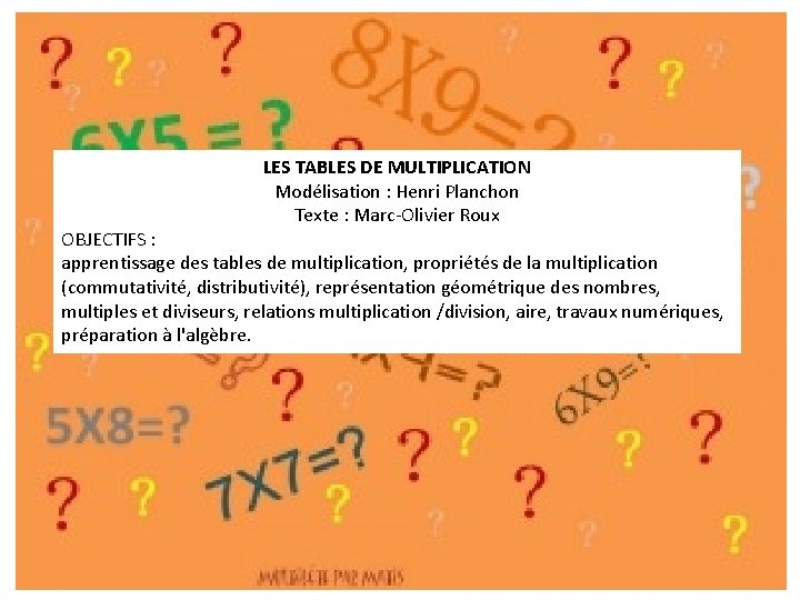 LES TABLES DE MULTIPLICATION Modélisation : Henri Planchon Texte : Marc-Olivier Roux OBJECTIFS :