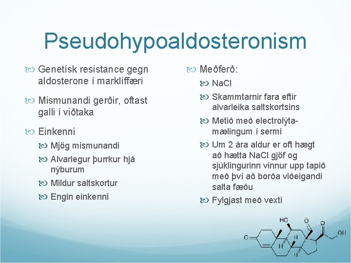 Pseudohypoaldosteronism Genetísk resistance gegn aldosterone í marklíffæri Mismunandi gerðir, oftast galli í viðtaka Einkenni