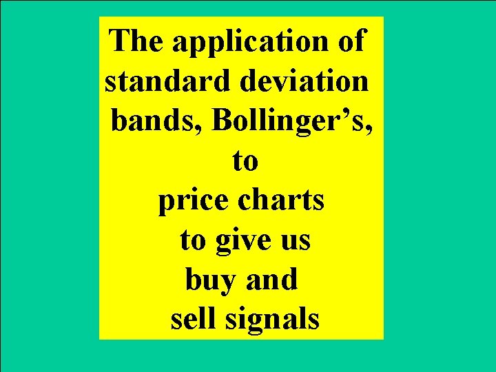 The application of standard deviation bands, Bollinger’s, to price charts to give us buy