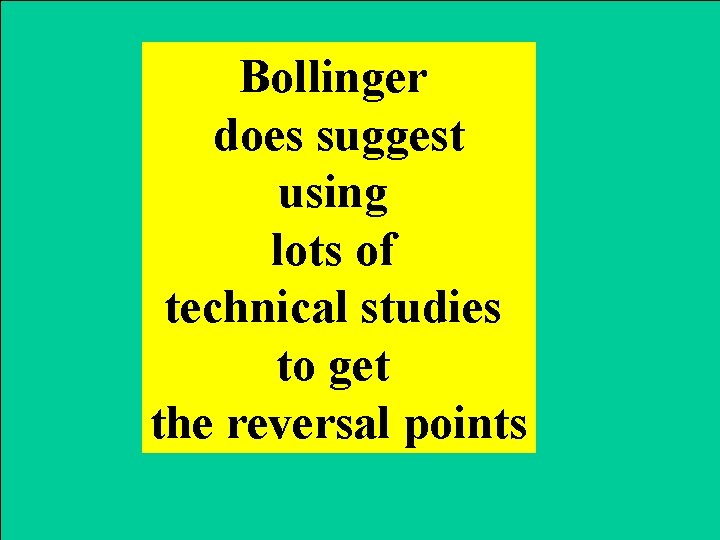 Bollinger does suggest using lots of technical studies to get the reversal points 