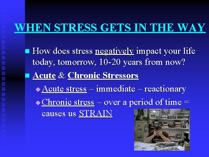 WHEN STRESS GETS IN THE WAY How does stress negatively impact your life today,