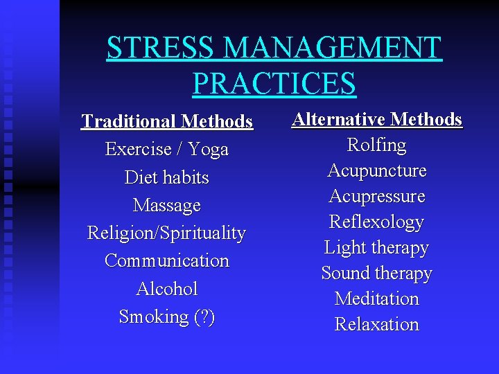 STRESS MANAGEMENT PRACTICES Traditional Methods Exercise / Yoga Diet habits Massage Religion/Spirituality Communication Alcohol