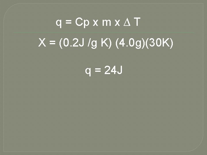 q = Cp x m x ∆ T X = (0. 2 J /g