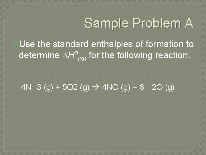 Sample Problem A �Use the standard enthalpies of formation to determine ∆H 0 rxn