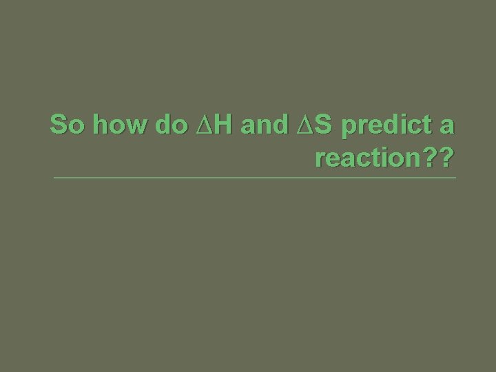 So how do ∆H and ∆S predict a reaction? ? 