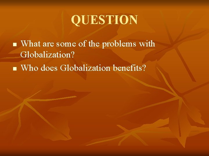 QUESTION n n What are some of the problems with Globalization? Who does Globalization