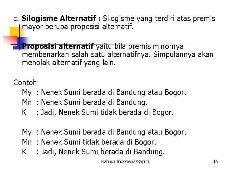 c. Silogisme Alternatif : Silogisme yang terdiri atas premis mayor berupa proposisi alternatif. Proposisi c. Silogisme Alternatif : Silogisme yang terdiri atas premis mayor berupa proposisi alternatif. Proposisi
