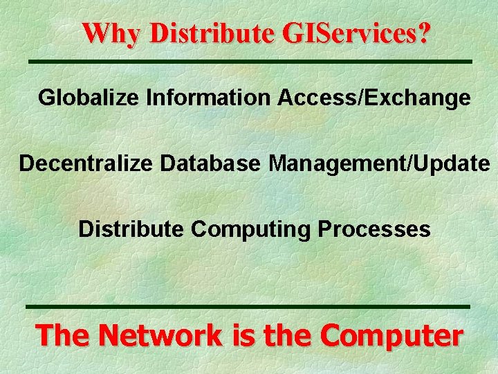 Why Distribute GIServices? Globalize Information Access/Exchange Decentralize Database Management/Update Distribute Computing Processes The Network