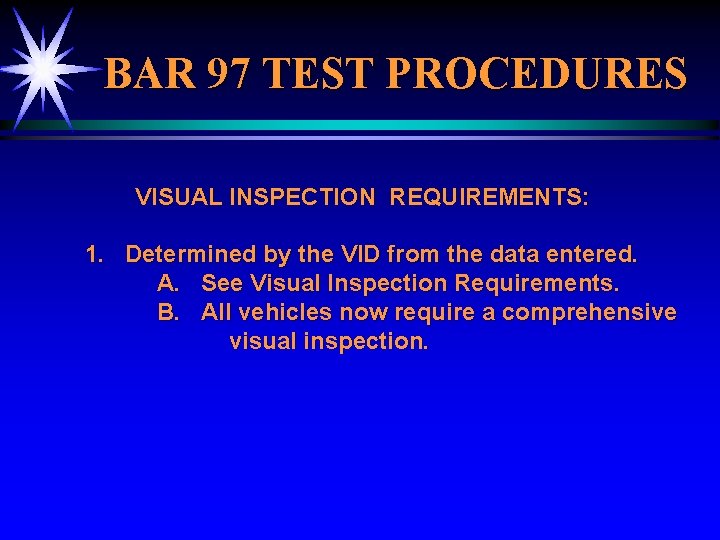 BAR 97 TEST PROCEDURES VISUAL INSPECTION REQUIREMENTS: 1. Determined by the VID from the