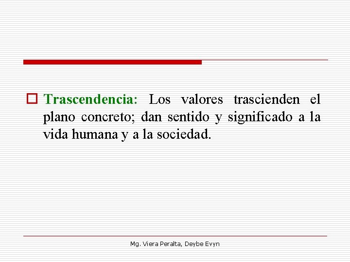 o Trascendencia: Los valores trascienden el plano concreto; dan sentido y significado a la