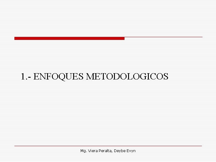 1. ENFOQUES METODOLOGICOS Mg. Viera Peralta, Deybe Evyn 