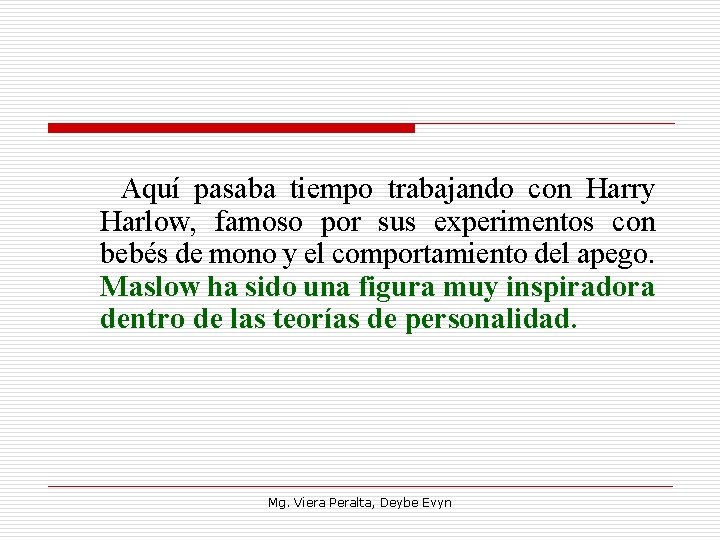  Aquí pasaba tiempo trabajando con Harry Harlow, famoso por sus experimentos con bebés