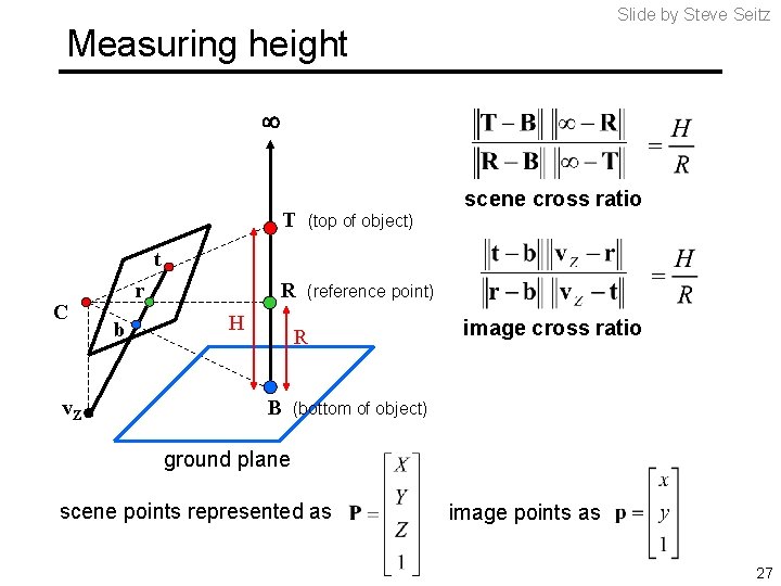 Slide by Steve Seitz Measuring height scene cross ratio T (top of object) R Slide by Steve Seitz Measuring height scene cross ratio T (top of object) R
