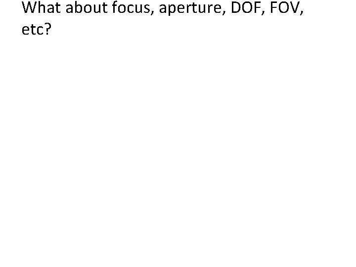 What about focus, aperture, DOF, FOV, etc? What about focus, aperture, DOF, FOV, etc?