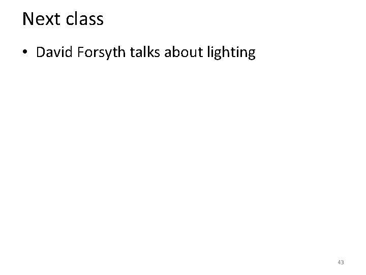 Next class • David Forsyth talks about lighting 43 Next class • David Forsyth talks about lighting 43
