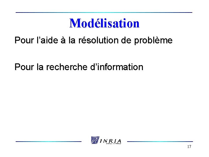 Modélisation Pour l’aide à la résolution de problème Pour la recherche d’information 17 