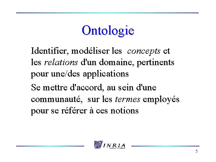 Ontologie Identifier, modéliser les concepts et les relations d'un domaine, pertinents pour une/des applications
