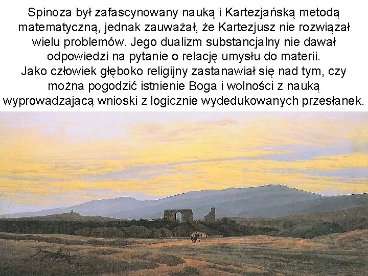 Spinoza był zafascynowany nauką i Kartezjańską metodą matematyczną, jednak zauważał, że Kartezjusz nie rozwiązał