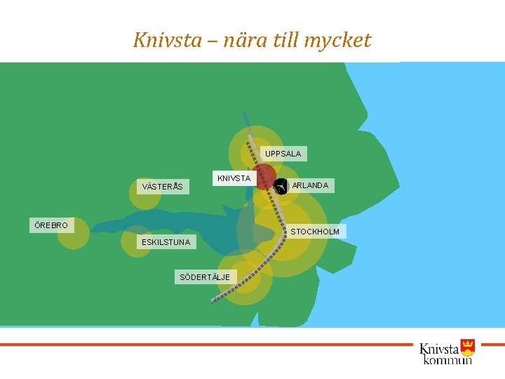 Knivsta – nära till mycket UPPSALA VÄSTERÅS KNIVSTA ÖREBRO ARLANDA STOCKHOLM ESKILSTUNA SÖDERTÄLJE 