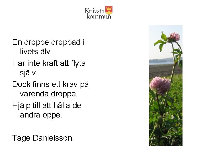 En droppe droppad i livets älv Har inte kraft att flyta själv. Dock finns