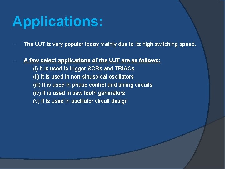 Applications: The UJT is very popular today mainly due to its high switching speed.