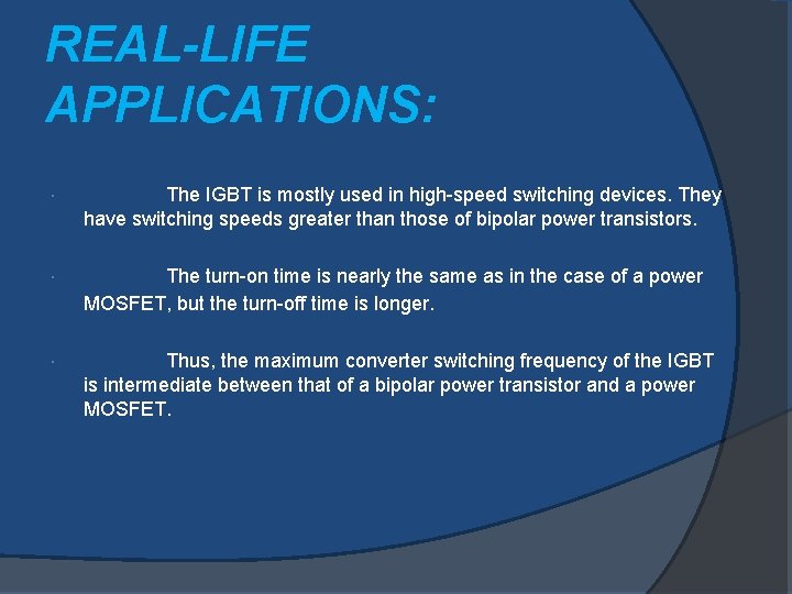 REAL-LIFE APPLICATIONS: The IGBT is mostly used in high-speed switching devices. They have switching