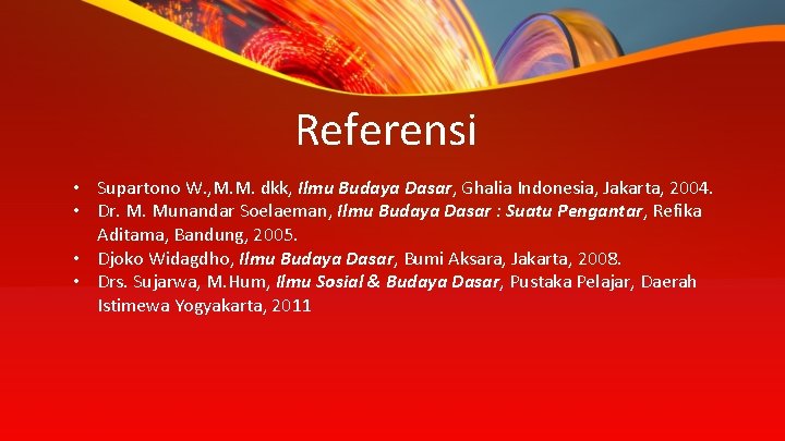 Referensi • Supartono W. , M. M. dkk, Ilmu Budaya Dasar, Ghalia Indonesia, Jakarta,