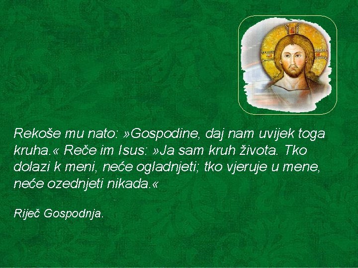 Rekoše mu nato: » Gospodine, daj nam uvijek toga kruha. « Reče im Isus: