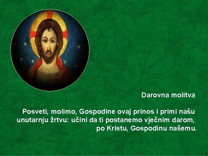 Darovna molitva Posveti, molimo, Gospodine ovaj prinos i primi našu unutarnju žrtvu: učini da