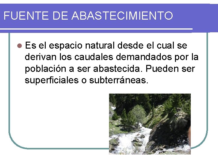 FUENTE DE ABASTECIMIENTO l Es el espacio natural desde el cual se derivan los