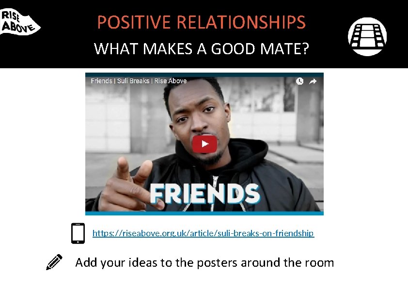 POSITIVE RELATIONSHIPS WHAT MAKES A GOOD MATE? https: //riseabove. org. uk/article/suli-breaks-on-friendship Add your ideas