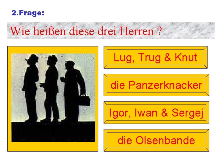 2. Frage: Wie heißen diese drei Herren ? Lug, Trug & Knut die Panzerknacker