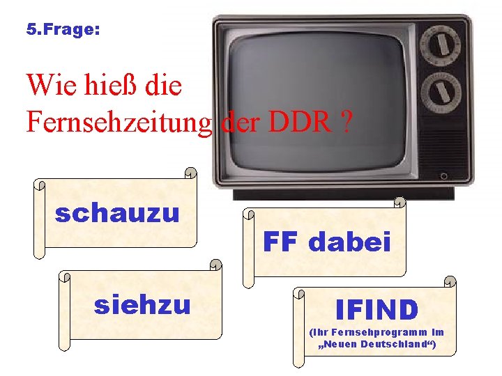 5. Frage: Wie hieß die Fernsehzeitung der DDR ? schauzu siehzu FF dabei IFIND