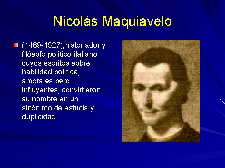 Nicolás Maquiavelo (1469 -1527), historiador y filósofo político italiano, cuyos escritos sobre habilidad política,